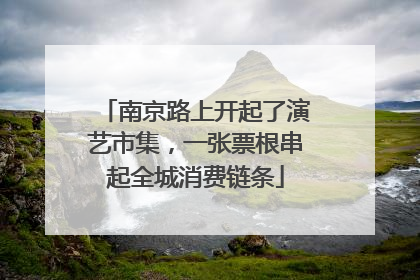 南京路上开起了演艺市集，一张票根串起全城消费链条