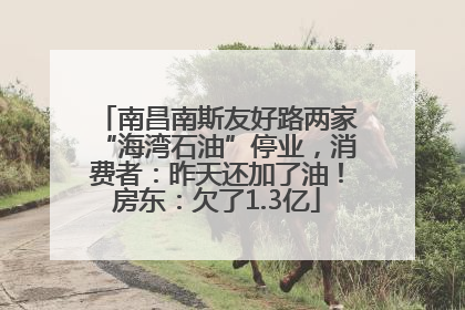 南昌南斯友好路两家“海湾石油”停业，消费者：昨天还加了油！房东：欠了1.3亿