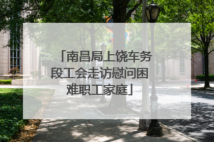 南昌局上饶车务段工会走访慰问困难职工家庭