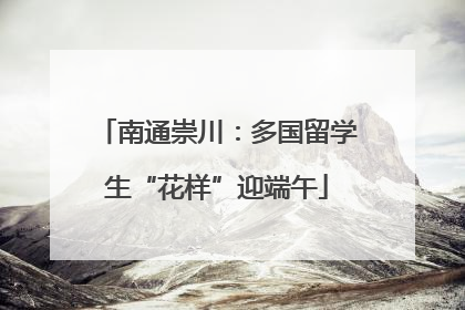 南通崇川：多国留学生“花样”迎端午
