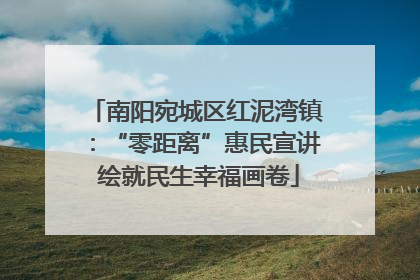 南阳宛城区红泥湾镇：“零距离”惠民宣讲 绘就民生幸福画卷