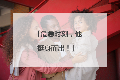 危急时刻，他挺身而出！