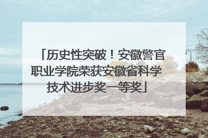 历史性突破！安徽警官职业学院荣获安徽省科学技术进步奖一等奖