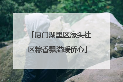 厦门湖里区濠头社区粽香飘溢暖侨心
