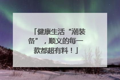 健康生活“潮装备”，顺义的每一款都超有料！