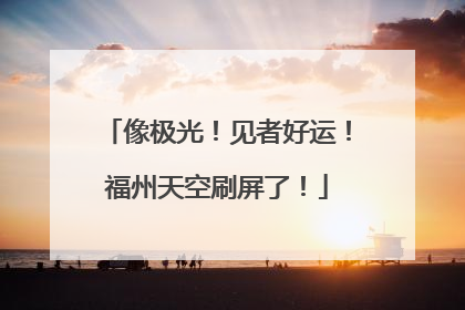 像极光！见者好运！福州天空刷屏了！
