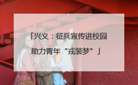 兴义：征兵宣传进校园 助力青年“戎装梦”