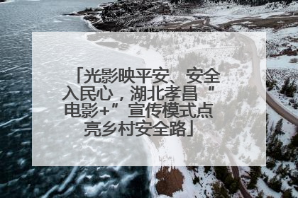 光影映平安、安全入民心，湖北孝昌“电影+”宣传模式点亮乡村安全路