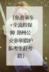 免费乘车+全流程保障 郑州公交多举措护航考生赶考路