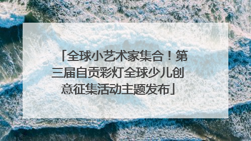 全球小艺术家集合！第三届自贡彩灯全球少儿创意征集活动主题发布