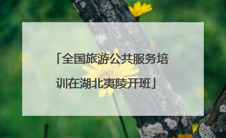 全国旅游公共服务培训在湖北夷陵开班