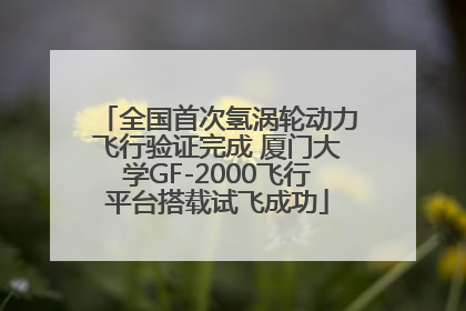 全国首次氢涡轮动力飞行验证完成 厦门大学GF-2000飞行平台搭载试飞成功