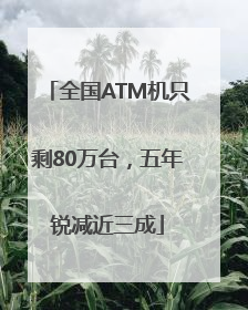 全国ATM机只剩80万台，五年锐减近三成