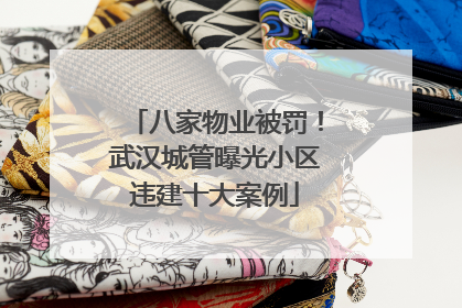 八家物业被罚！武汉城管曝光小区违建十大案例