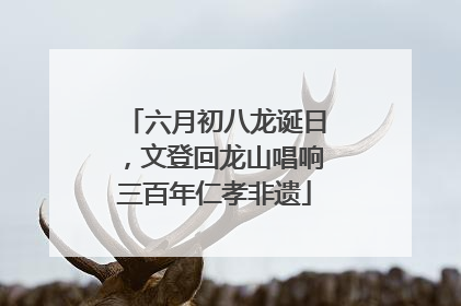 六月初八龙诞日，文登回龙山唱响三百年仁孝非遗