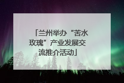 兰州举办“苦水玫瑰”产业发展交流推介活动