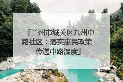 兰州市城关区九州中路社区：落实惠民政策 传递中路温度