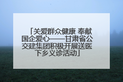 关爱群众健康 奉献国企爱心——甘肃省公交建集团积极开展送医下乡义诊活动