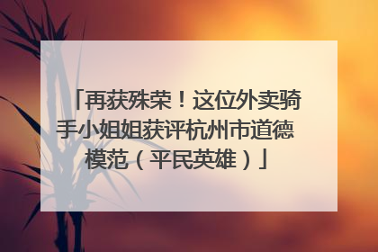 再获殊荣！这位外卖骑手小姐姐获评杭州市道德模范（平民英雄）