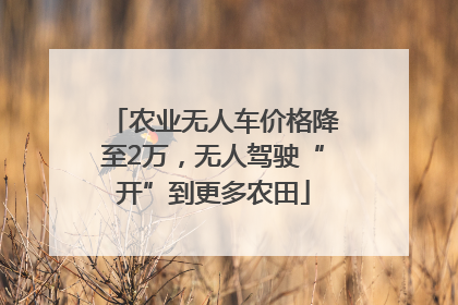 农业无人车价格降至2万，无人驾驶“开”到更多农田