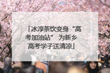 冰淳茶饮变身“高考加油站” 为新乡高考学子送清凉