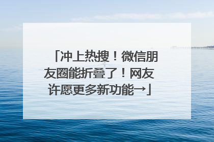 冲上热搜！微信朋友圈能折叠了！网友许愿更多新功能→