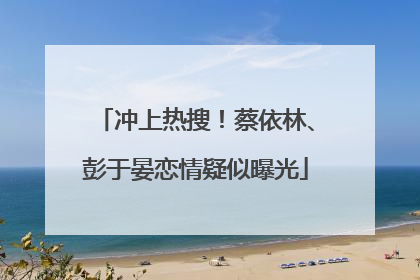 冲上热搜！蔡依林、彭于晏恋情疑似曝光