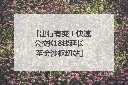 出行有变！快速公交K18线延长至金沙枢纽站