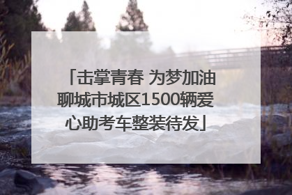 击掌青春 为梦加油 聊城市城区1500辆爱心助考车整装待发