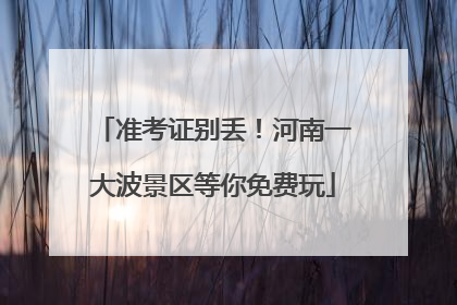 准考证别丢！河南一大波景区等你免费玩