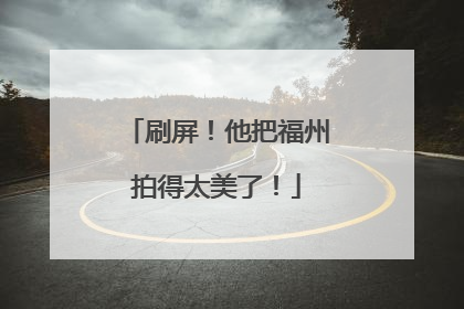 刷屏！他把福州拍得太美了！