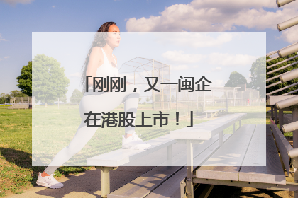 刚刚，又一闽企在港股上市！