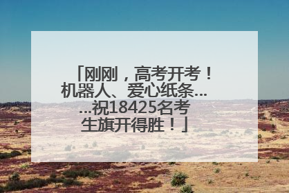 刚刚，高考开考！机器人、爱心纸条……祝18425名考生旗开得胜！