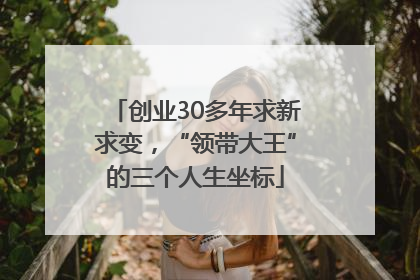 创业30多年求新求变，“领带大王”的三个人生坐标