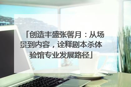 创造丰盛张馨月：从场景到内容，诠释剧本杀体验馆专业发展路径