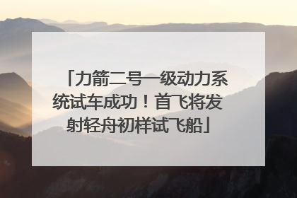 力箭二号一级动力系统试车成功！首飞将发射轻舟初样试飞船