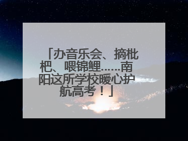 办音乐会、摘枇杷、喂锦鲤……南阳这所学校暖心护航高考！