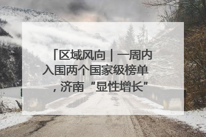 区域风向｜一周内入围两个国家级榜单，济南“显性增长”刷新城市影响力