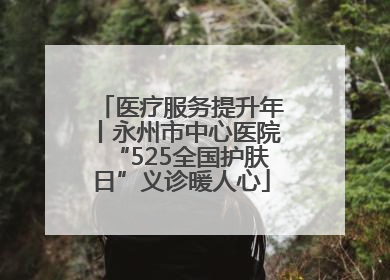 医疗服务提升年丨永州市中心医院“525全国护肤日”义诊暖人心