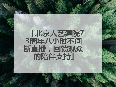 北京人艺建院73周年八小时不间断直播，回馈观众的陪伴支持