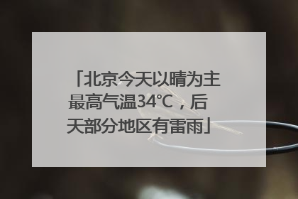 北京今天以晴为主最高气温34℃，后天部分地区有雷雨