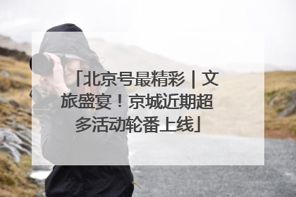 北京号最精彩｜文旅盛宴！京城近期超多活动轮番上线