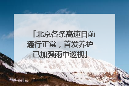 北京各条高速目前通行正常，首发养护已加强雨中巡视