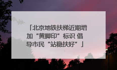 北京地铁扶梯近期增加“黄脚印”标识 倡导市民“站稳扶好”