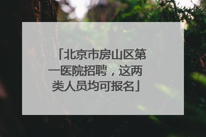 北京市房山区第一医院招聘，这两类人员均可报名