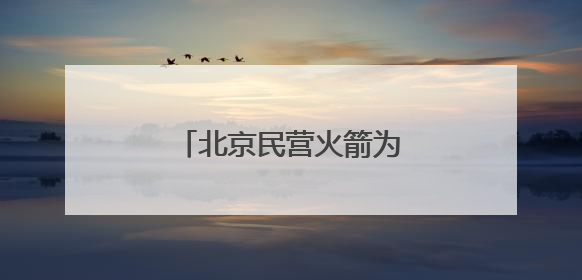 北京民营火箭为何会“爆单”？