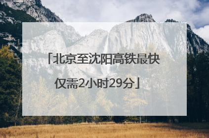 北京至沈阳高铁最快仅需2小时29分