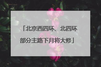 北京西四环、北四环部分主路下月将大修
