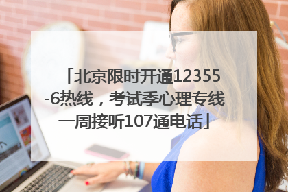 北京限时开通12355-6热线，考试季心理专线一周接听107通电话