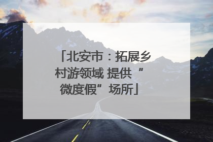 北安市：拓展乡村游领域 提供“微度假”场所